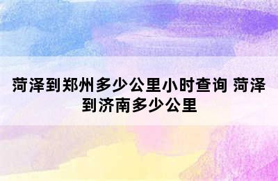 菏泽到郑州多少公里小时查询 菏泽到济南多少公里